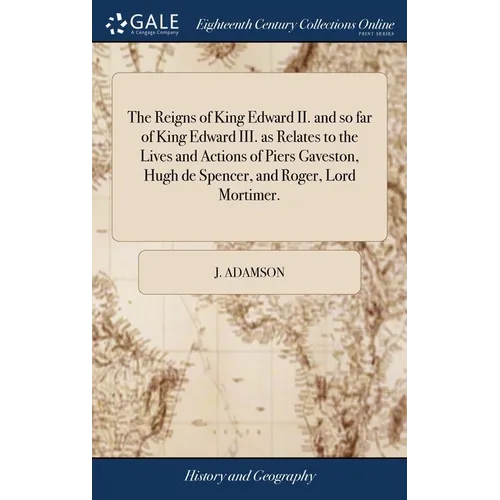 The Reigns of King Edward II. and so far of King Edward III. as Relates to the Lives and Actions of Piers Gaveston, Hugh de Spencer, and Roger, Lord M - Hardcover