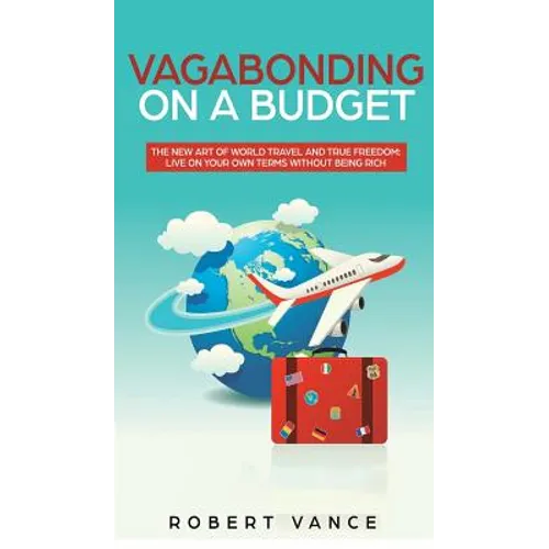 Vagabonding on a Budget: The New Art of World Travel and True Freedom: Live on Your Own Terms Without Being Rich - Hardcover