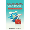 Vagabonding on a Budget: The New Art of World Travel and True Freedom: Live on Your Own Terms Without Being Rich - Hardcover