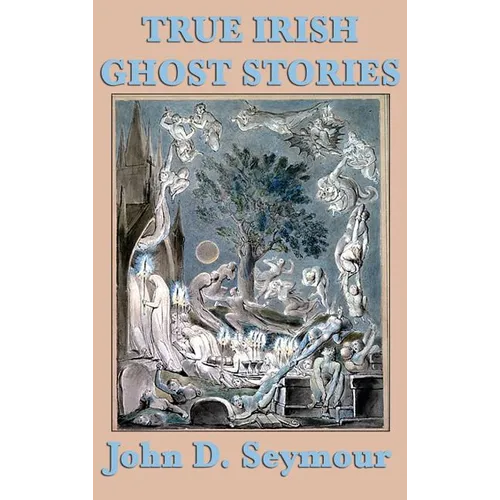 True Irish Ghost Stories: Haunted Castles, Spectral Visitors, and Supernatural Legends of Ireland - Hardcover