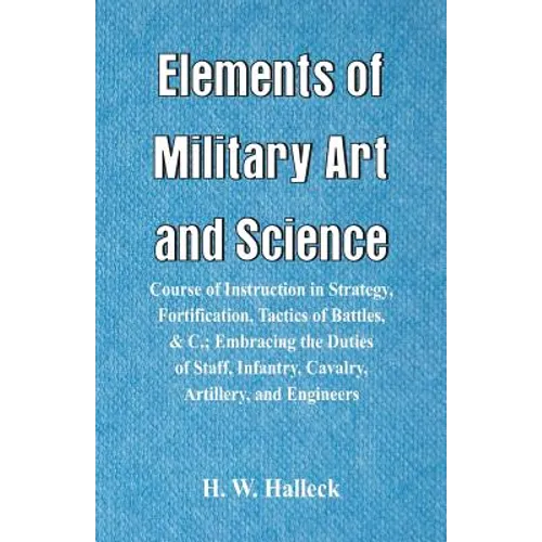 Elements of Military Art and Science: Course Of Instruction In Strategy, Fortification, Tactics Of Battles, &C.; Embracing The Duties Of Staff, Infant - Paperback