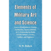 Elements of Military Art and Science: Course Of Instruction In Strategy, Fortification, Tactics Of Battles, &C.; Embracing The Duties Of Staff, Infant - Paperback