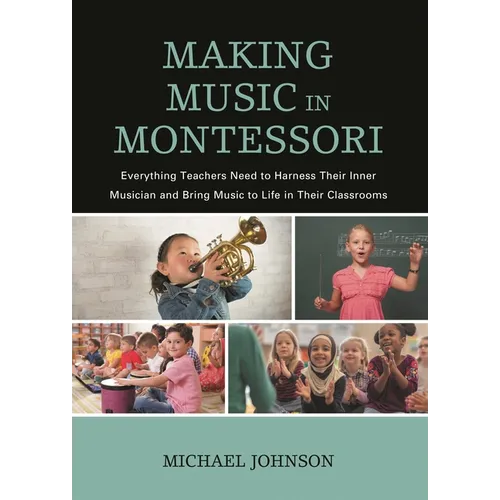 Making Music in Montessori: Everything Teachers Need to Harness Their Inner Musician and Bring Music to Life in Their Classrooms - Paperback