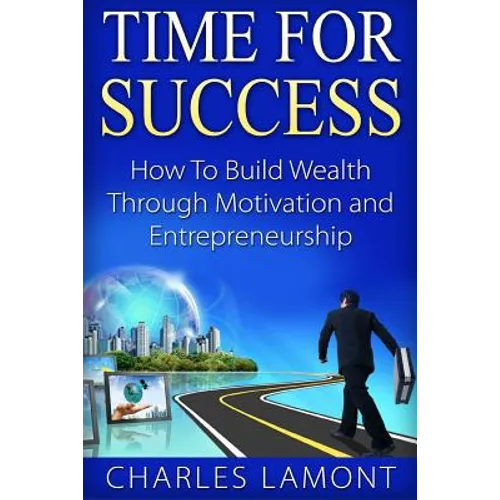 Time For Success: How to Build Wealth through Motivation and Entrepreneurship - Paperback