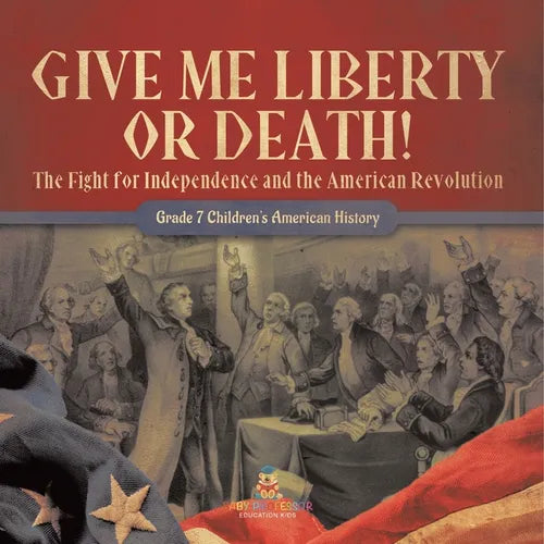 Give Me Liberty or Death! The Fight for Independence and the American Revolution Grade 7 Children's American History - Paperback