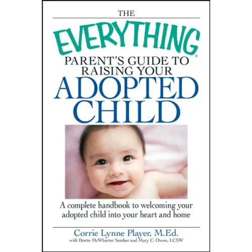 The Everything Parent's Guide to Raising Your Adopted Child: A Complete Handbook to Welcoming Your Adopted Child Into Your Heart and Home - Paperback