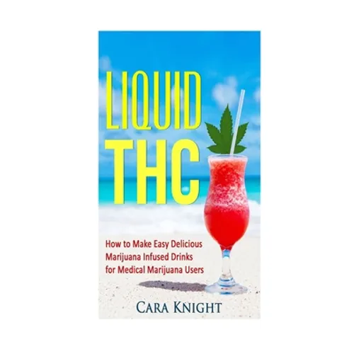 Liquid THC: How to Make Easy Delicious Marijuana Infused Drinks for Medical Marijuana Users - Paperback