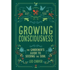 Growing Consciousness: The Gardener's Guide to Seeding the Soul (Gardening and Mindfulness, Natural Healing, Garden & Therapy) - Hardcover