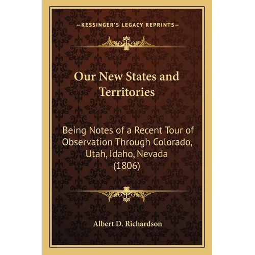 Our New States and Territories: Being Notes of a Recent Tour of Observation Through Colorado, Utah, Idaho, Nevada (1806) - Paperback