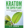 Kratom: The Super Plant: Cure For Stress, Anxiety, Depression, and Addiction - Paperback