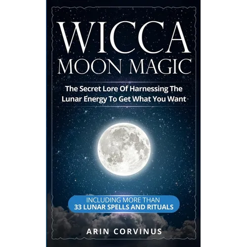 Wicca Moon Magic: The Secret Lore Of Harnessing The Lunar Energy To Get What You Want - Including More Than 33 Lunar Spells And Rituals - Paperback