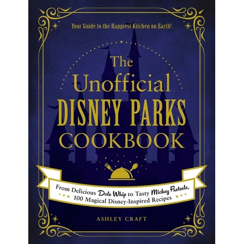 The Unofficial Disney Parks Cookbook: From Delicious Dole Whip to Tasty Mickey Pretzels, 100 Magical Disney-Inspired Recipes - Hardcover