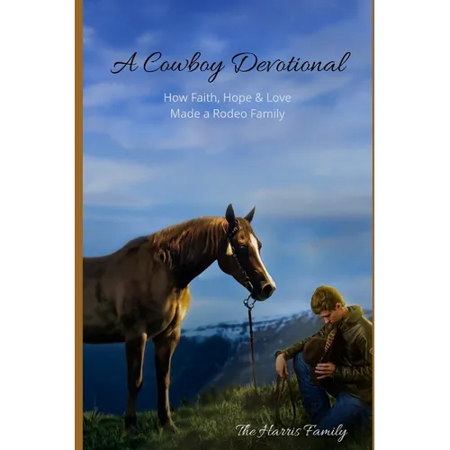 A Cowboy Devotional: How Faith, Hope and Love Made a Rodeo Family - Paperback