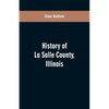 History of LaSalle County, Illinois: Its Topography, Geology, Botany, Natural History, History of the Mound Builders, Indian Tribes, French Exploratio - Paperback