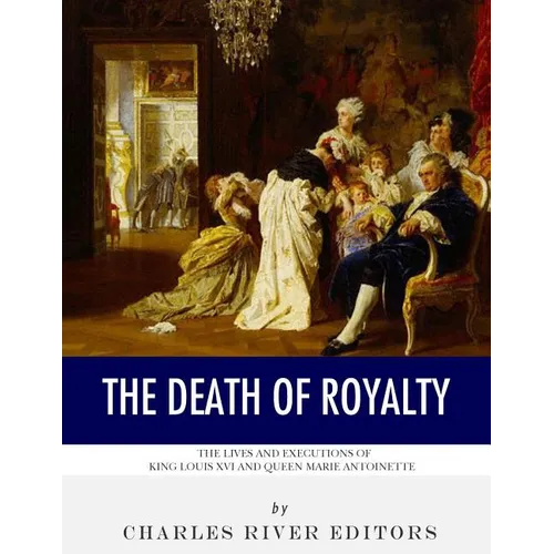 The Death of Royalty: The Lives and Executions of King Louis XVI and Queen Marie Antoinette - Paperback