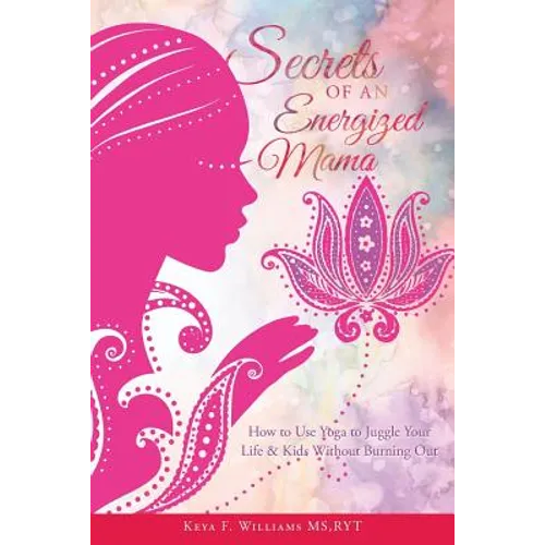 Secrets of an Energized Mama: How to Use Yoga to Juggle Your Life & Kids Without Burning Out - Paperback