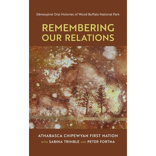 Remembering Our Relations: Dënesųlıné Oral Histories of Wood Buffalo National Park - Hardcover