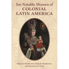 Ten Notable Women of Colonial Latin America - Hardcover