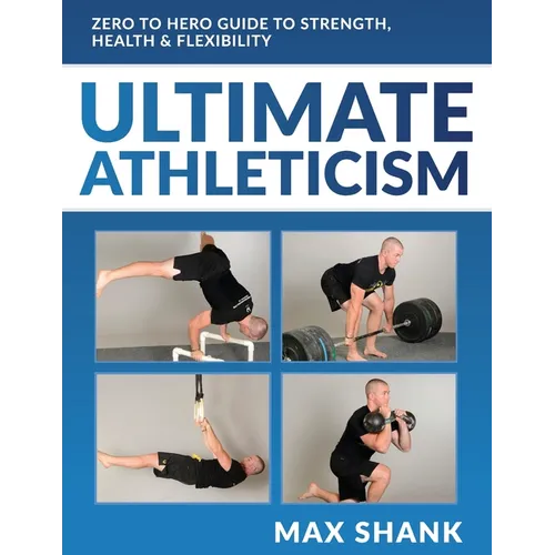 Ultimate Athleticism: Zero to Hero Guide to Strength, Health, & Flexibility - Paperback