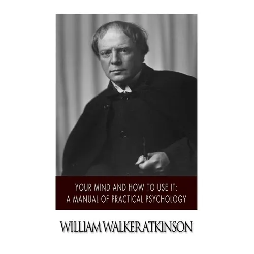 Your Mind and How to Use it: A Manual of Practical Psychology - Paperback
