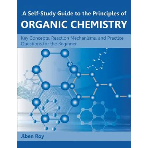 A Self-Study Guide to the Principles of Organic Chemistry: Key Concepts, Reaction Mechanisms, and Practice Questions for the Beginner - Paperback