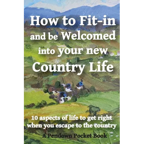 How to Fit-in and be Welcomed into your new Country Life: 10 aspects of life to get right when you escape to the country - Paperback