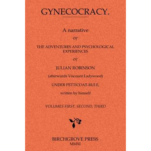 Gynecocracy. A narrative of the Adventures and Psychological Experiences of Julian Robinson (afterwards Viscount Ladywood) Under Petticoat-Rule, writt - Paperback