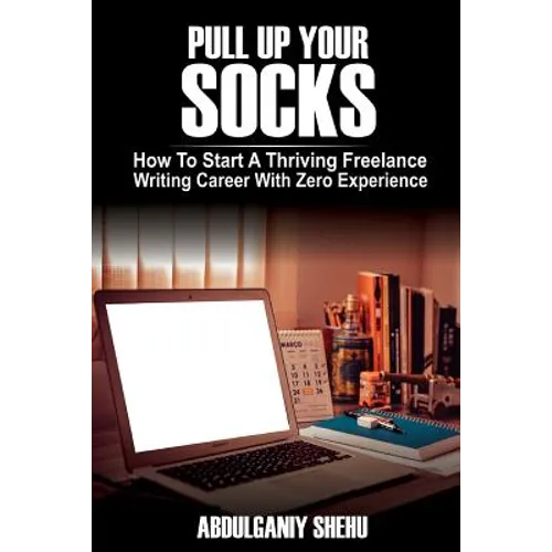 Pull Up Your Socks: How To Start A Thriving Freelance Writing Career With Zero Experience - Paperback