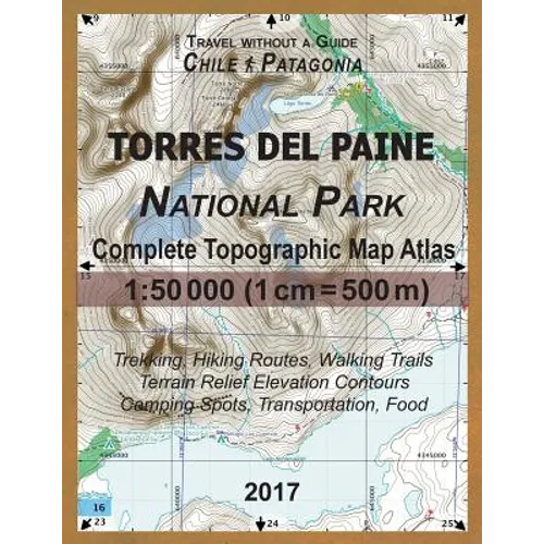2017 Torres del Paine National Park Complete Topographic Map Atlas 1: 50000 (1cm = 500m) Travel without a Guide Chile Patagonia Trekking, Hiking Route - Paperback