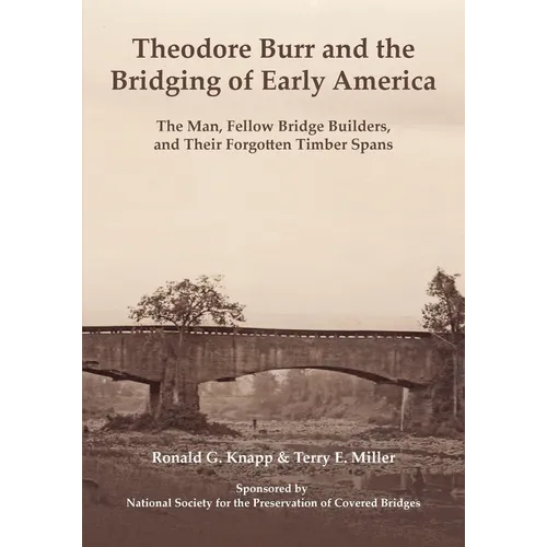 Theodore Burr and the Bridging of Early America: The Man, Fellow Bridge Builders, and Their Forgotten Timber Spans - Paperback