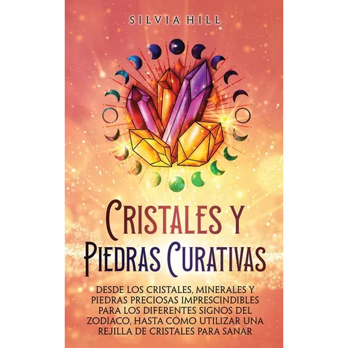 Cristales y piedras curativas: Desde los cristales, minerales y piedras preciosas imprescindibles para los diferentes signos del zodiaco, hasta cómo u - Hardcover