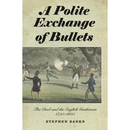 Polite Exchange of Bullets: The Duel and the English Gentleman, 1750-1850 - Hardcover