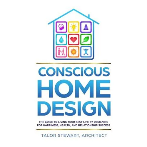 Conscious Home Design: The Guide to Living Your Best Life by Designing for Happiness, Health, and Relationship Success - Hardcover