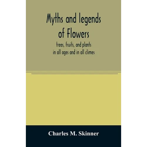 Myths and legends of flowers, trees, fruits, and plants: in all ages and in all climes - Paperback