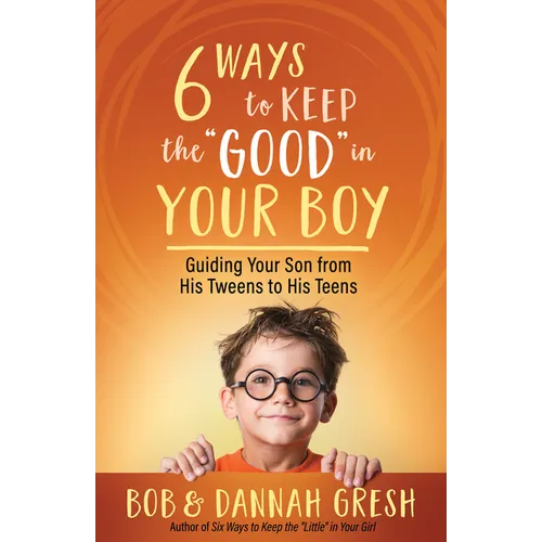 Six Ways to Keep the "Good" in Your Boy: Guiding Your Son from His Tweens to His Teens - Paperback