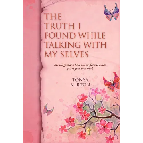 The Truth I Found While Talking with My Selves: Monologues and Little Known Facts to Guide You to Your Own Truth - Hardcover