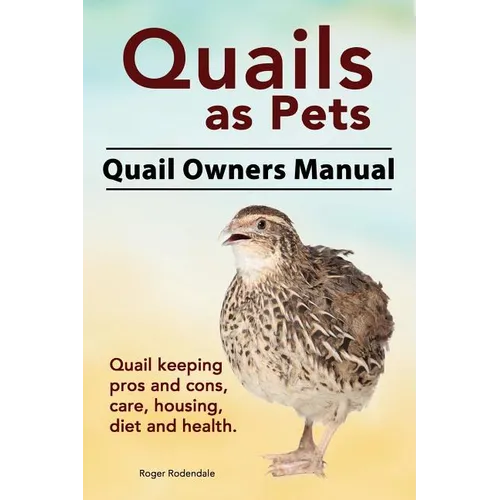 Quails as Pets. Quail Owners Manual. Quail keeping pros and cons, care, housing, diet and health. - Paperback
