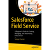 Salesforce Field Service: A Beginner's Guide to Creating, Managing, and Automating Field Service - Paperback
