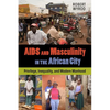 AIDS and Masculinity in the African City: Privilege, Inequality, and Modern Manhood - Paperback
