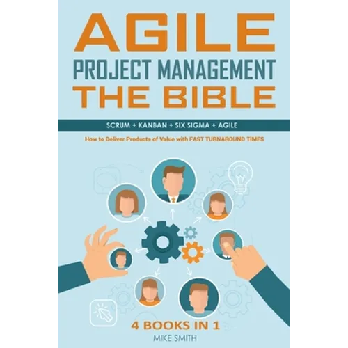 Agile Project Management The Bible: How to Deliver Products of Value with FAST TURNAROUND TIMES: Scrum, Kanban, Lean Six Sigma, Agile. 4 Books in 1 - Paperback
