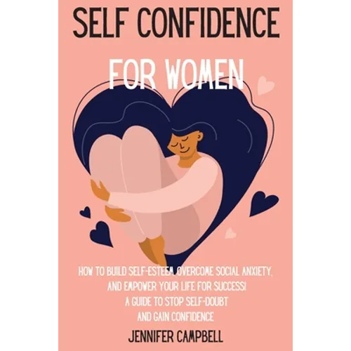Self Confidence for Women: How to Build Self-Esteem, Overcome Social Anxiety, And Empower Your Life for Success! A Guide to Stop Self-Doubt and Gain C - Paperback