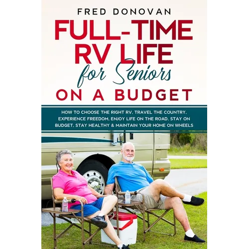 Full-Time RV Life for Seniors on a Budget: How to Choose the right RV, Travel the Country, Experience Freedom, Enjoy Life on the Road, Stay on Budget, - Paperback