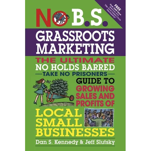 No B.S. Grassroots Marketing: The Ultimate No Holds Barred Take No Prisoner Guide to Growing Sales and Profits of Local Small Businesses - Paperback