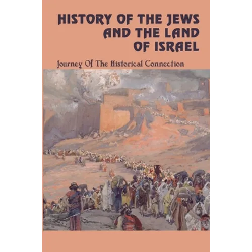 History Of The Jews And The Land Of Israel: Journey Of The Historical Connection - Paperback