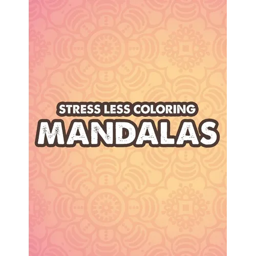 Stress Less Coloring Mandalas: Mind Soothing Coloring Activity For Stress Relief, Intricate Designs And Calming Patterns To Color - Paperback