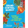 The Grand Central Market Cookbook: Cuisine and Culture from Downtown Los Angeles - Hardcover