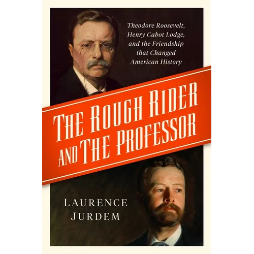 The Rough Rider and the Professor: Theodore Roosevelt, Henry Cabot Lodge, and the Friendship That Changed American History - Hardcover
