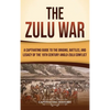 The Zulu War: A Captivating Guide to the Origins, Battles, and Legacy of the 19th-Century Anglo-Zulu Conflict - Hardcover