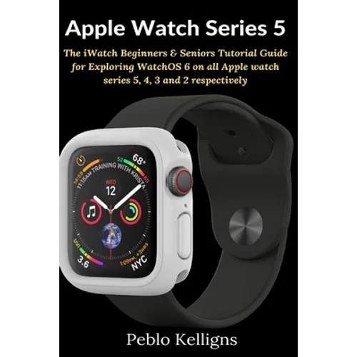 Apple Watch Series 5: The iWatch Beginners & Seniors Tutorial Guide for Exploring WatchOS 6 on all Apple watch series 5, 4, 3 and 2 respectively - Paperback