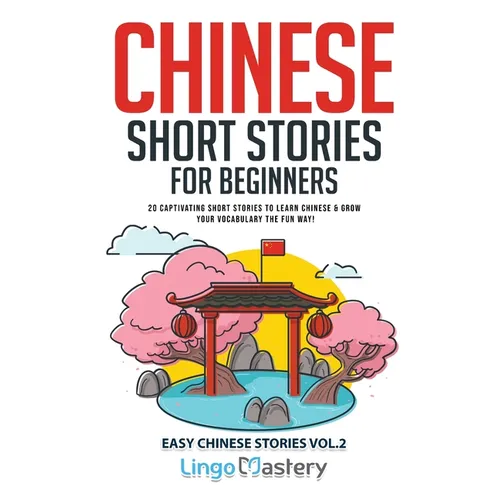 Chinese Short Stories for Beginners: 20 Captivating Short Stories to Learn Chinese & Grow Your Vocabulary the Fun Way! - Paperback